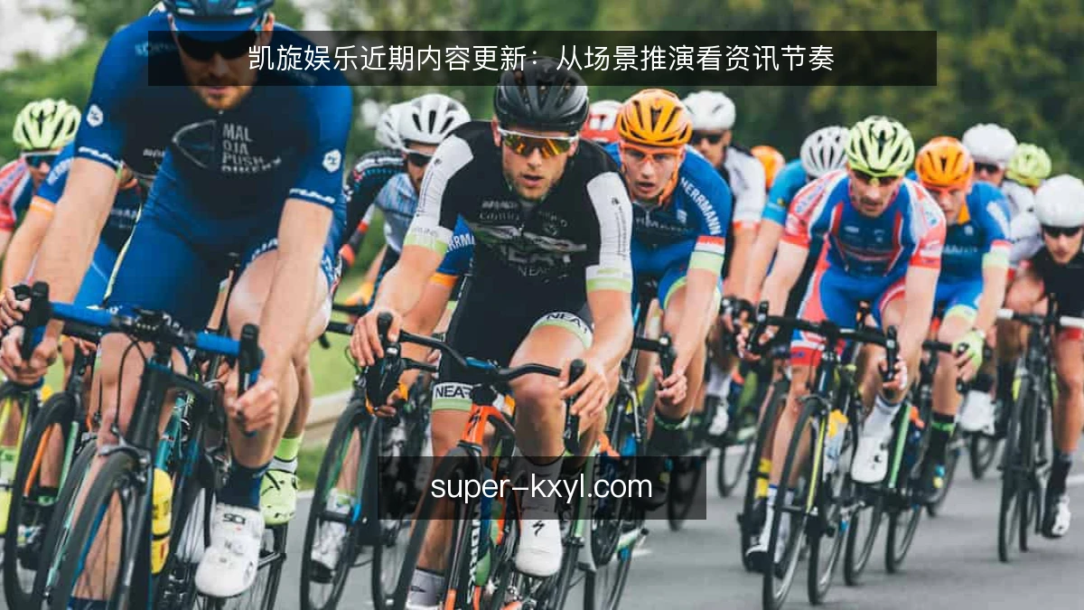 凯旋娱乐近期内容更新:从场景推演看资讯节奏