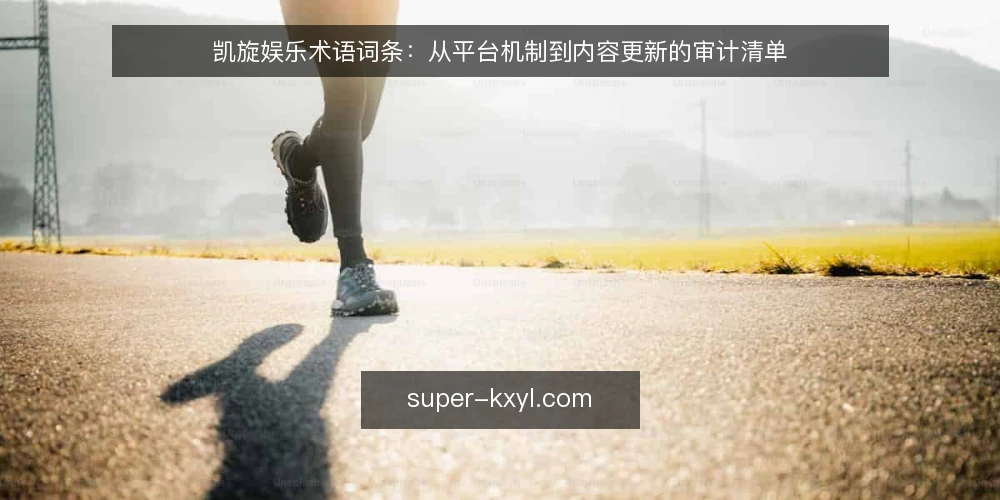 凯旋娱乐术语词条:从平台机制到内容更新的审计清单 — 为何现在审计凯旋娱乐 配图