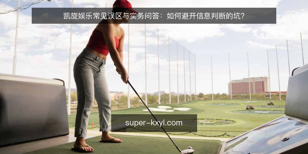 凯旋娱乐常见误区与实务问答:如何避开信息判断的坑? — 凯旋娱乐信息判断,先问对问题 配图