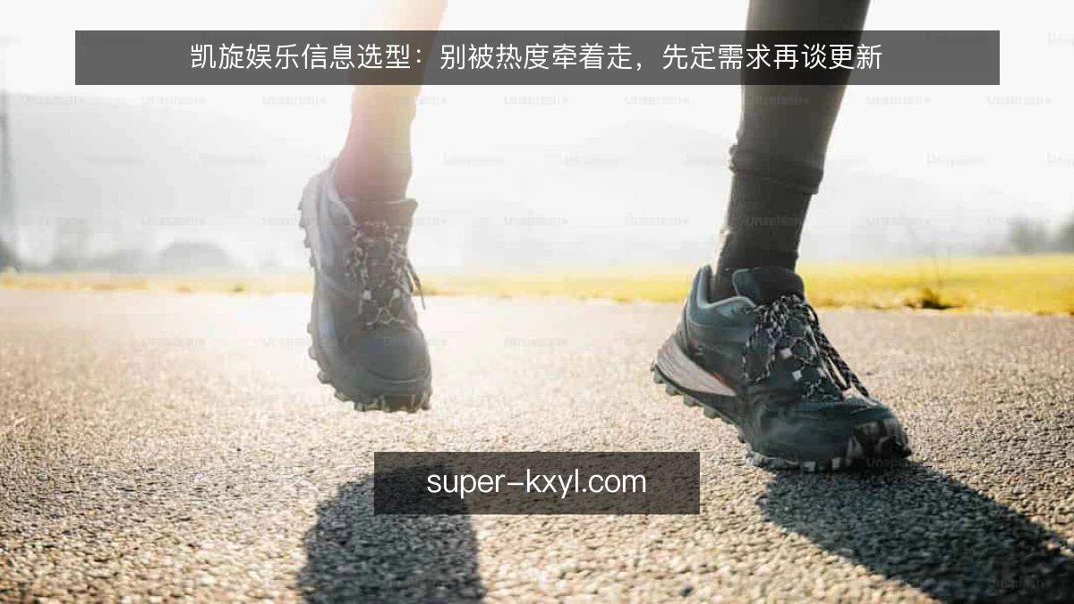 凯旋娱乐信息选型:别被热度牵着走,先定需求再谈更新