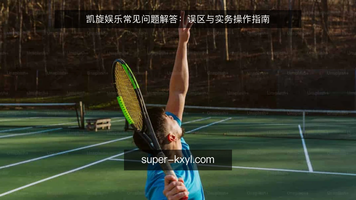 凯旋娱乐常见问题解答：误区与实务操作指南