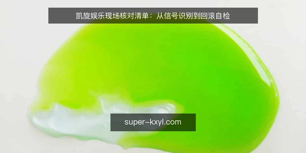 凯旋娱乐现场核对清单：从信号识别到回滚自检 — 先看哪些信号：异常波动与边界征兆 配图
