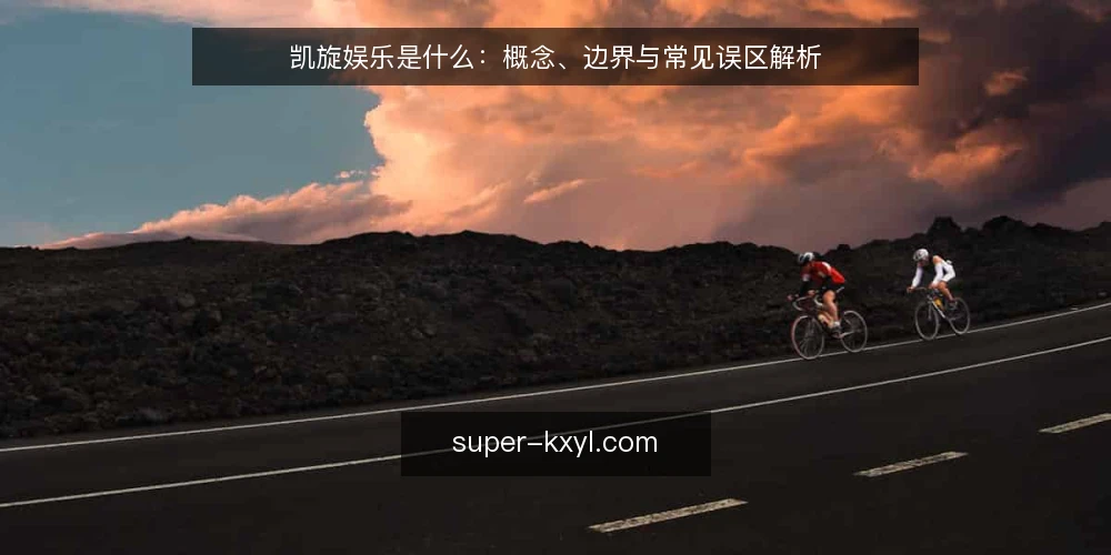 凯旋娱乐是什么:概念、边界与常见误区解析 — 凯旋娱乐是什么:定义与基本内涵 配图