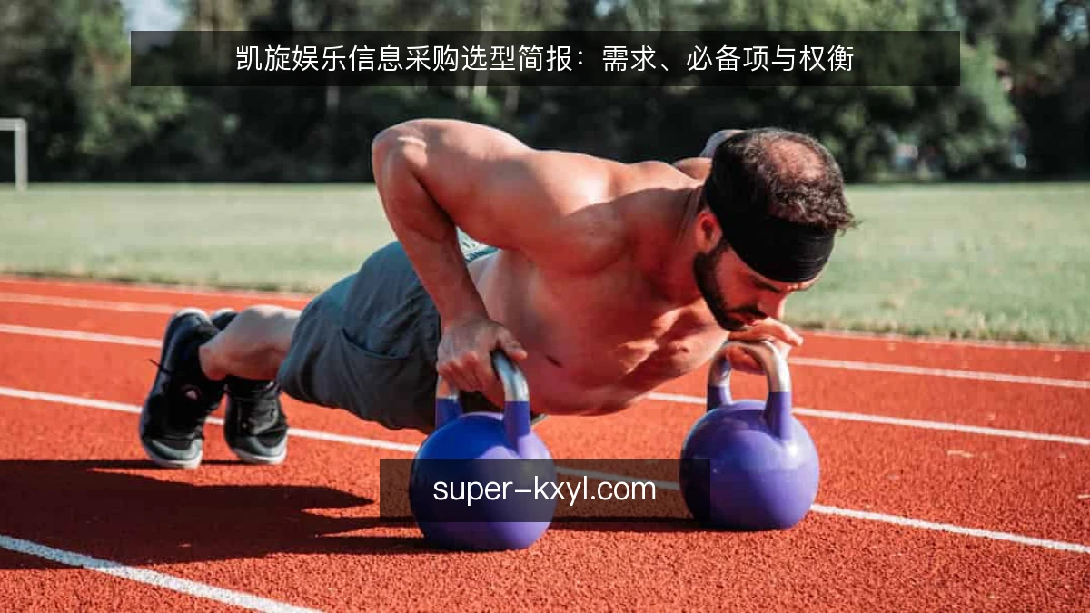 凯旋娱乐信息采购选型简报：需求、必备项与权衡