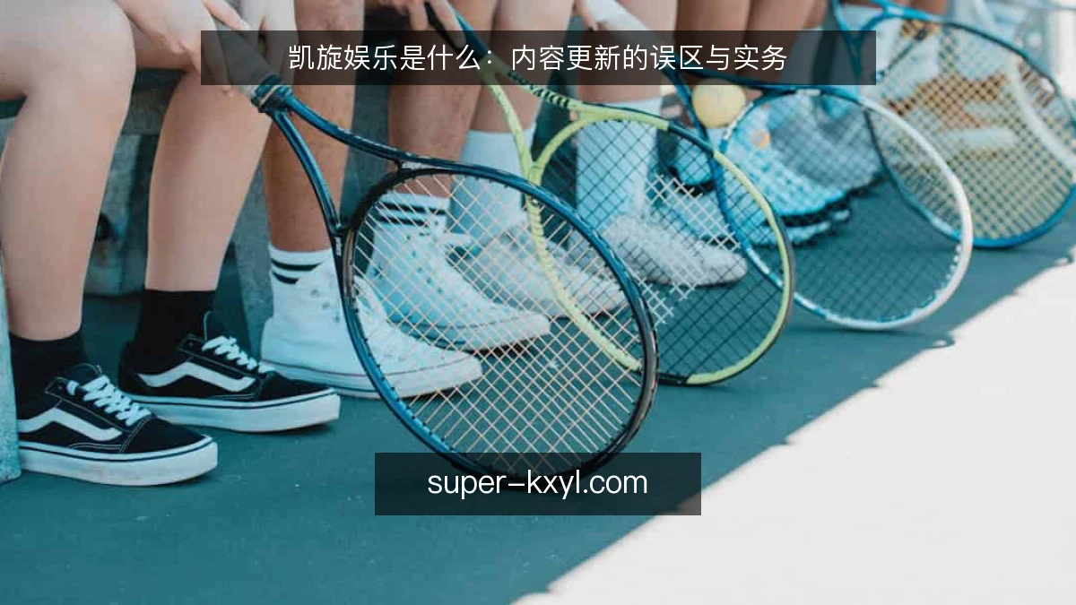 凯旋娱乐是什么：内容更新的误区与实务
