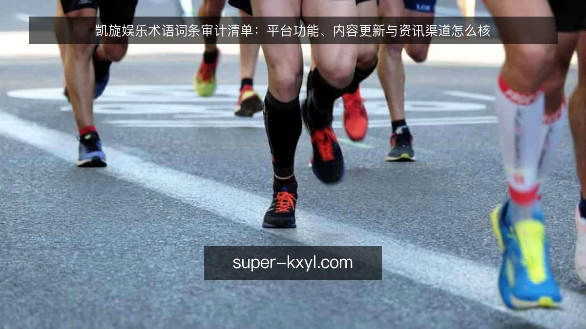 凯旋娱乐术语词条审计清单:平台功能、内容更新与资讯渠道怎么核